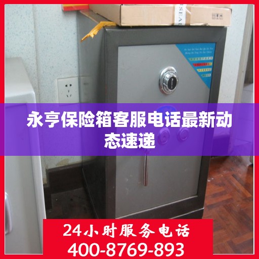 永亨保险箱客服电话最新动态速递