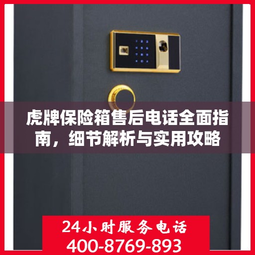 虎牌保险箱售后电话全面指南，细节解析与实用攻略