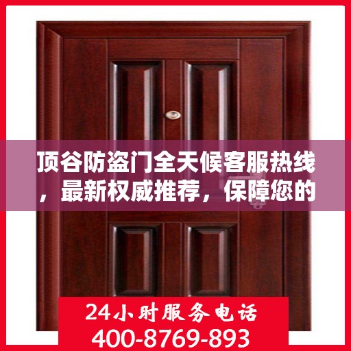 顶谷防盗门全天候客服热线，最新权威推荐，保障您的安全之门
