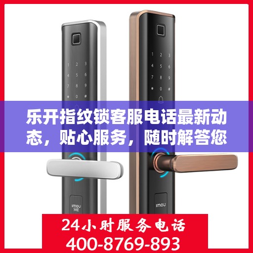 乐开指纹锁客服电话最新动态，贴心服务，随时解答您的疑问