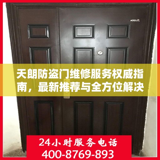 天朗防盗门维修服务权威指南，最新推荐与全方位解决方案