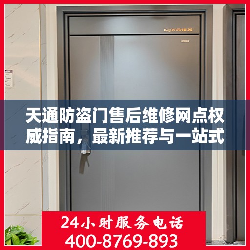 天通防盗门售后维修网点权威指南，最新推荐与一站式服务解析