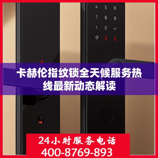 卡赫伦指纹锁全天候服务热线最新动态解读