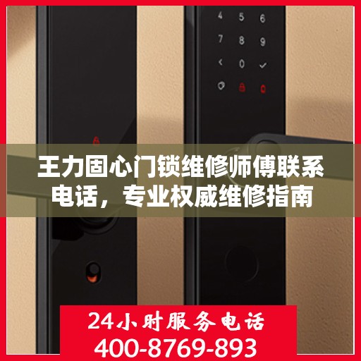 王力固心门锁维修师傅联系电话，专业权威维修指南