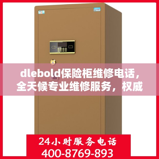 dlebold保险柜维修电话，全天候专业维修服务，权威推荐热线！