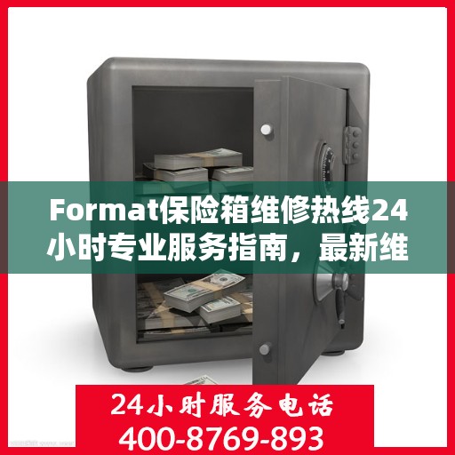 Format保险箱维修热线24小时专业服务指南，最新维修攻略与电话大全