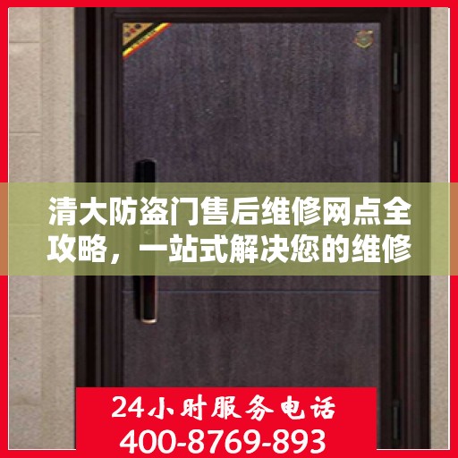 清大防盗门售后维修网点全攻略，一站式解决您的维修烦恼