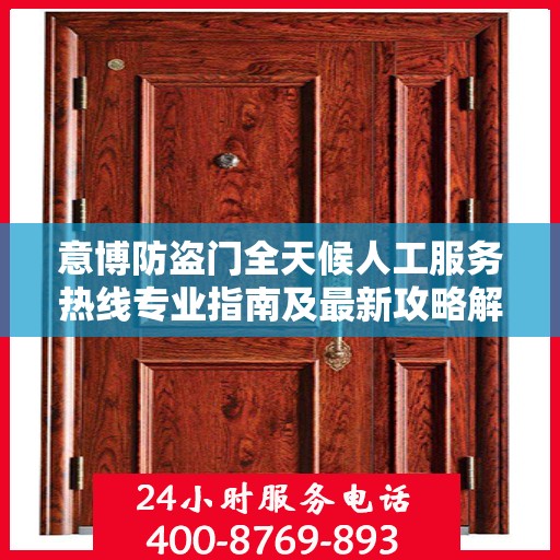 意博防盗门全天候人工服务热线专业指南及最新攻略解析