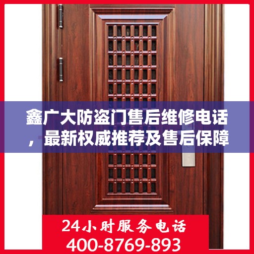 鑫广大防盗门售后维修电话，最新权威推荐及售后保障服务介绍