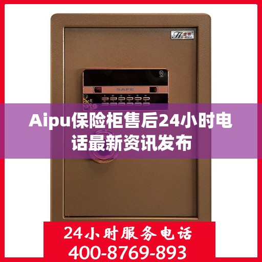 Aipu保险柜售后24小时电话最新资讯发布