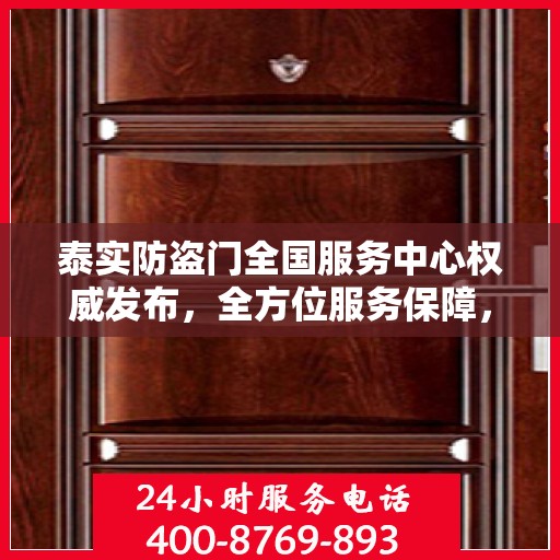 泰实防盗门全国服务中心权威发布，全方位服务保障，守护您的安全门户