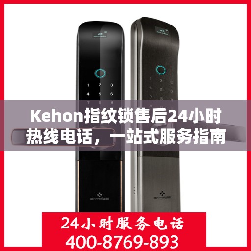 Kehon指纹锁售后24小时热线电话，一站式服务指南