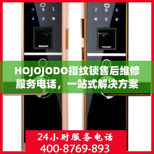 HOJOJODO指纹锁售后维修服务电话，一站式解决方案指南