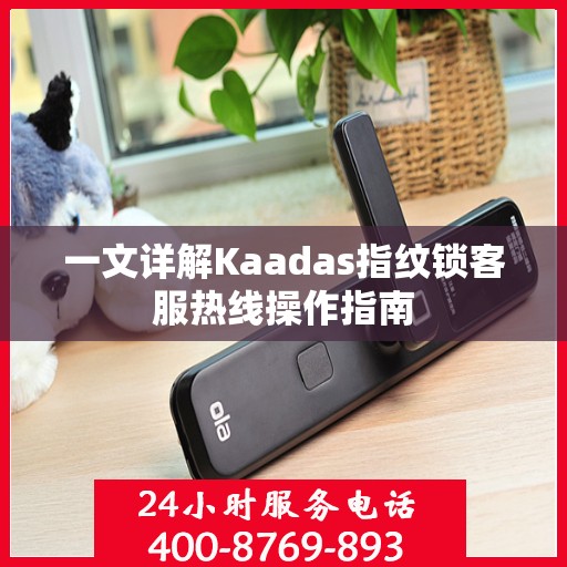 一文详解Kaadas指纹锁客服热线操作指南