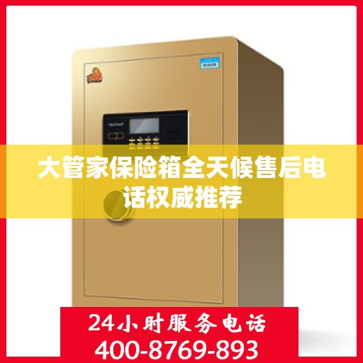 大管家保险箱全天候售后电话权威推荐