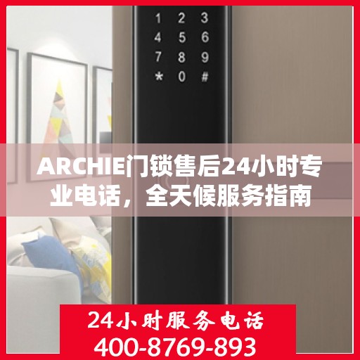 ARCHIE门锁售后24小时专业电话，全天候服务指南