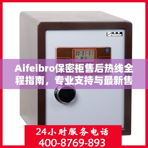 Aifeibro保密柜售后热线全程指南，专业支持与最新售后攻略