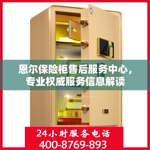 恩尔保险柜售后服务中心，专业权威服务信息解读