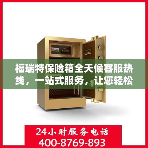 福瑞特保险箱全天候客服热线，一站式服务，让您轻松了解保险箱售后支持！