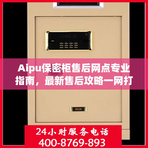 Aipu保密柜售后网点专业指南，最新售后攻略一网打尽