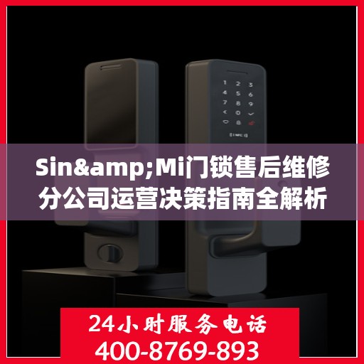 Sin&Mi门锁售后维修分公司运营决策指南全解析