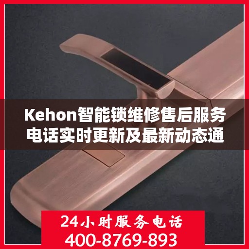 Kehon智能锁维修售后服务电话实时更新及最新动态通知