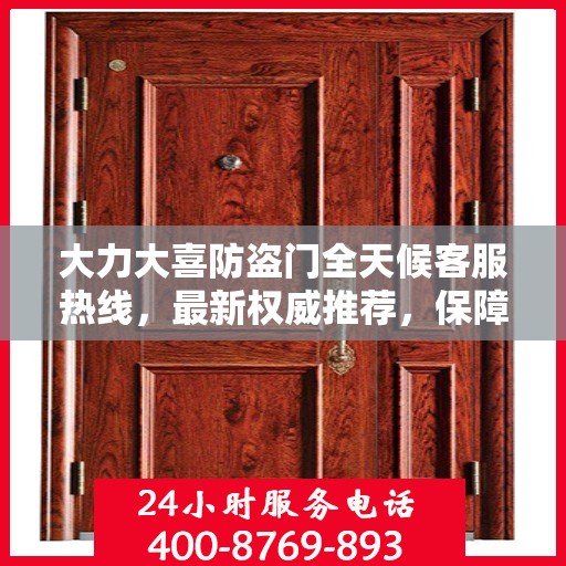 大力大喜防盗门全天候客服热线，最新权威推荐，保障您的安全无忧