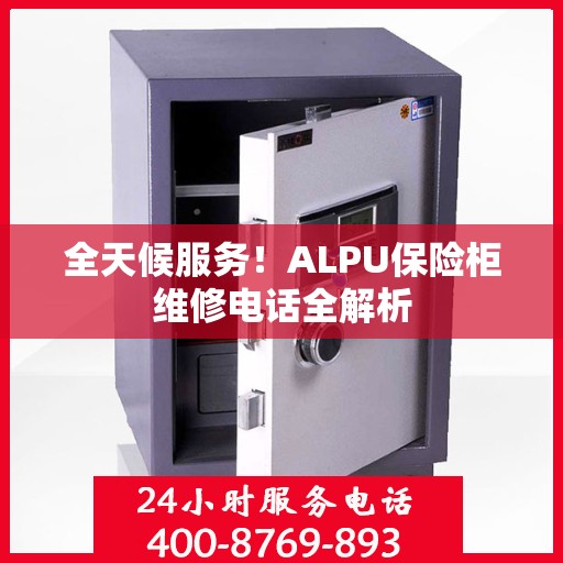 全天候服务！ALPU保险柜维修电话全解析
