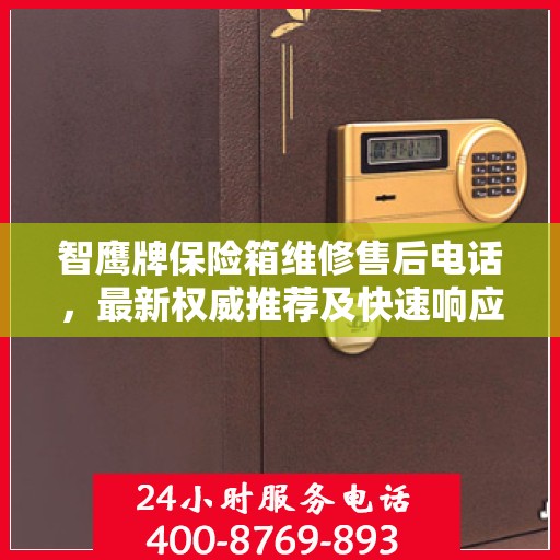 智鹰牌保险箱维修售后电话，最新权威推荐及快速响应服务