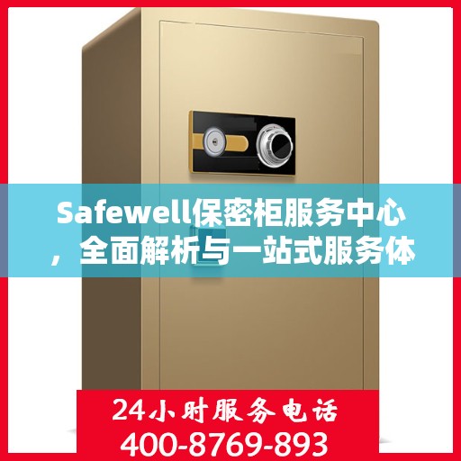 Safewell保密柜服务中心，全面解析与一站式服务体验