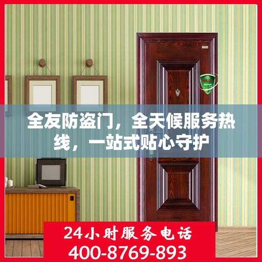 全友防盗门，全天候服务热线，一站式贴心守护