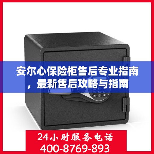 安尔心保险柜售后专业指南，最新售后攻略与指南