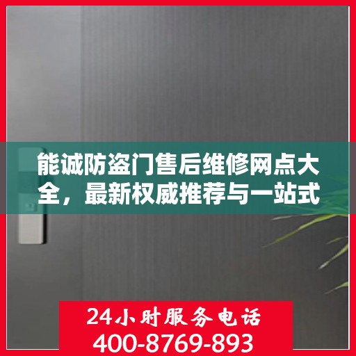 能诚防盗门售后维修网点大全，最新权威推荐与一站式服务指南