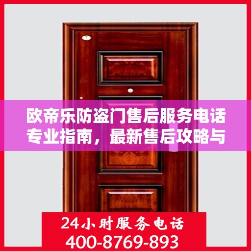 欧帝乐防盗门售后服务电话专业指南，最新售后攻略与联系方式