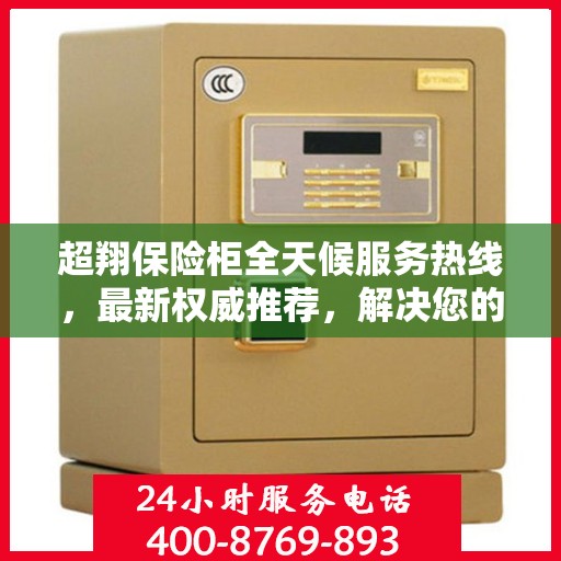 超翔保险柜全天候服务热线，最新权威推荐，解决您的安全需求