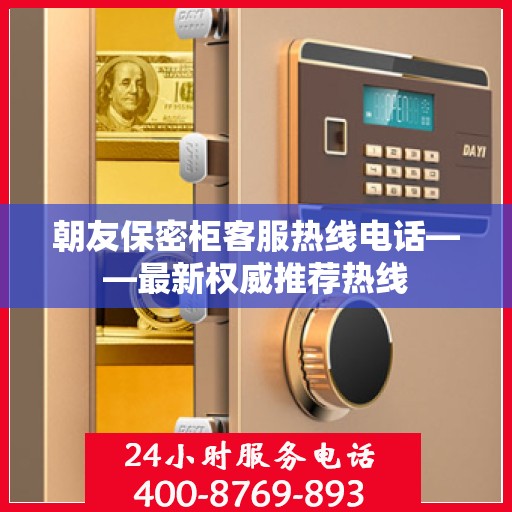 朝友保密柜客服热线电话——最新权威推荐热线