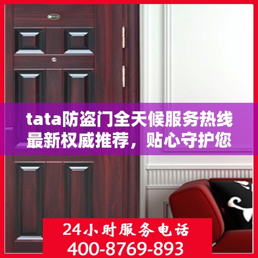 tata防盗门全天候服务热线最新权威推荐，贴心守护您的安全门户