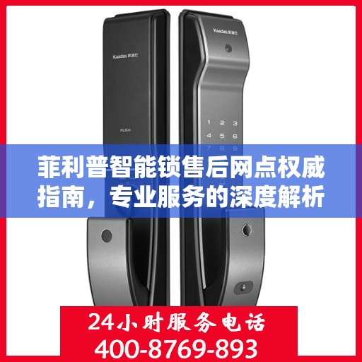 菲利普智能锁售后网点权威指南，专业服务的深度解析