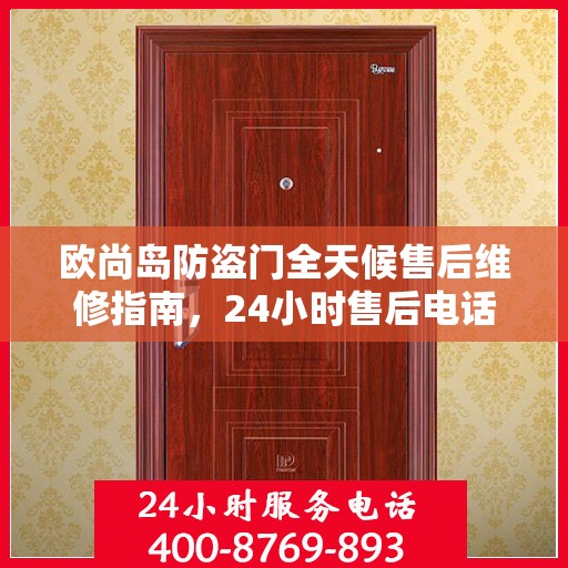 欧尚岛防盗门全天候售后维修指南，24小时售后电话全解析