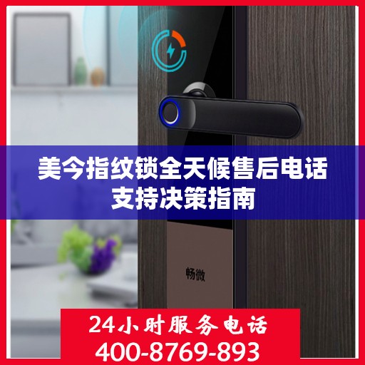 美今指纹锁全天候售后电话支持决策指南