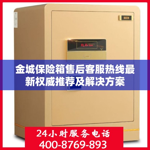 金城保险箱售后客服热线最新权威推荐及解决方案