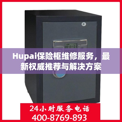 Hupai保险柜维修服务，最新权威推荐与解决方案