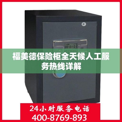 福美德保险柜全天候人工服务热线详解