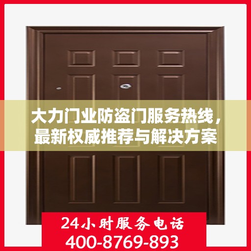 大力门业防盗门服务热线，最新权威推荐与解决方案