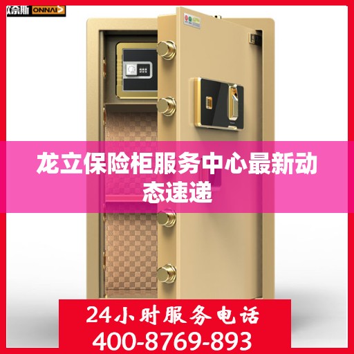 龙立保险柜服务中心最新动态速递