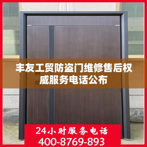 丰友工贸防盗门维修售后权威服务电话公布