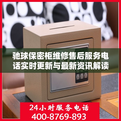 驰球保密柜维修售后服务电话实时更新与最新资讯解读