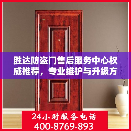 胜达防盗门售后服务中心权威推荐，专业维护与升级方案