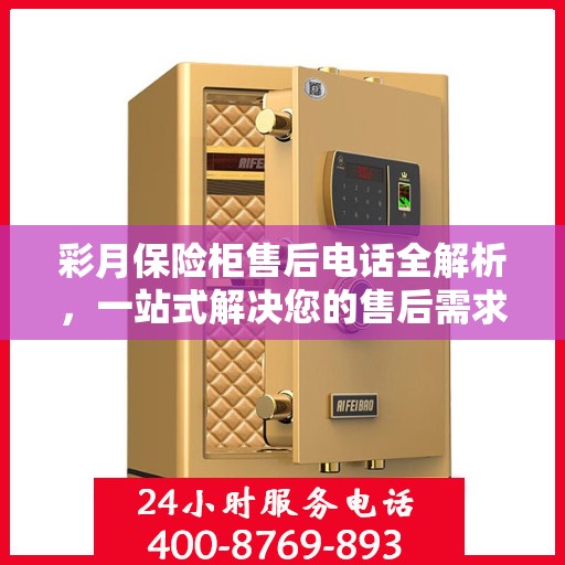 彩月保险柜售后电话全解析，一站式解决您的售后需求