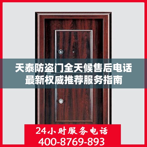 天泰防盗门全天候售后电话最新权威推荐服务指南